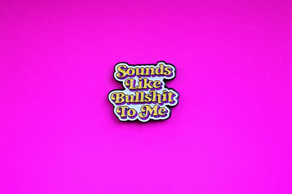 sounds like bullshit sarcastic enamel pin by Petty & Unhinged