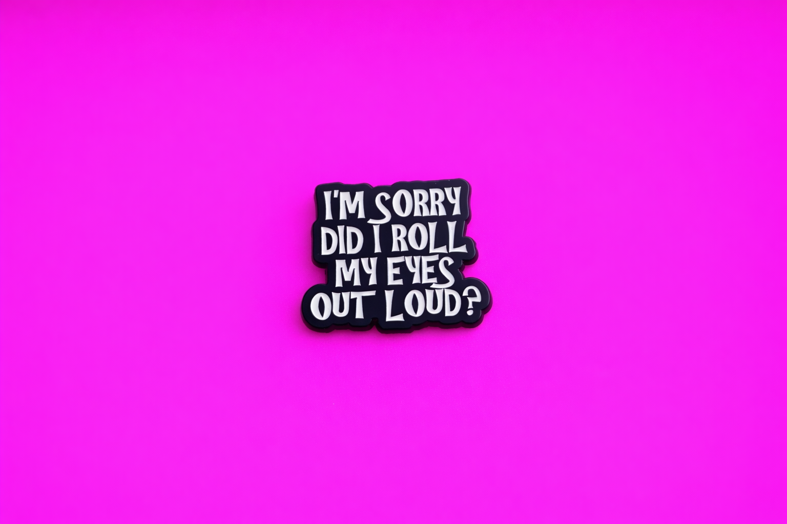 I'm Sorry did I roll my eyes out loud sarcastic, Funny enamel pin by Petty & Unhinged